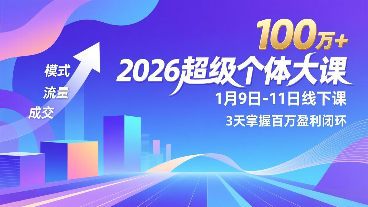 (17126期)2026超级个体大课-1月9日-11日线下课,模式、流量、成交,3天掌握百万盈利闭环,实现年入100万+-网赚副业网