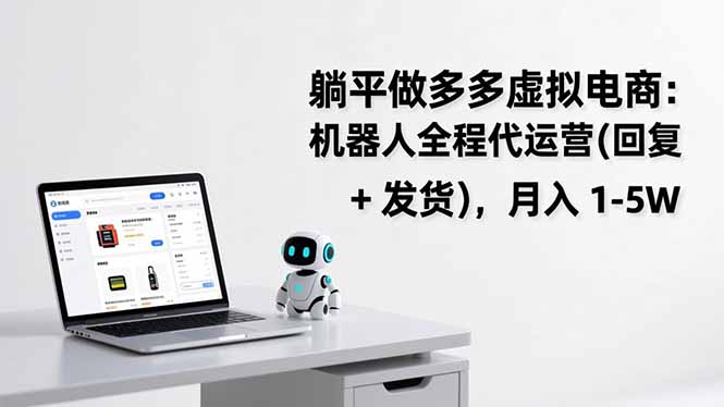 （17128期）躺平做多多虚拟电商：机器人全程代运营（回复 + 发货），月入 1-5W-网赚副业网