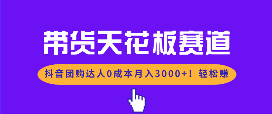 (17052期)带货天花板赛道,抖音团购达人0成本月入3000+!轻松赚-网赚副业网