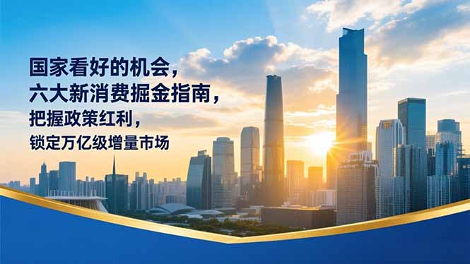 (16995期)某付费文章:国家看好的机会,六大新消费掘金指南,把握政策红利,锁定万亿级增量市场-网赚副业网