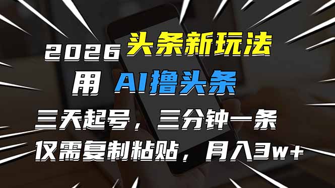 (17044期)2026最新头条玩法,用AI撸头条,3天必起号,3分钟1条,只需要复制粘贴,简单月入3W+-网赚副业网