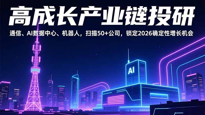 (17020期)高成长产业链投研,通信、AI数据中心、机器人,扫描50+公司,锁定2026确定性增长机会-网赚副业网