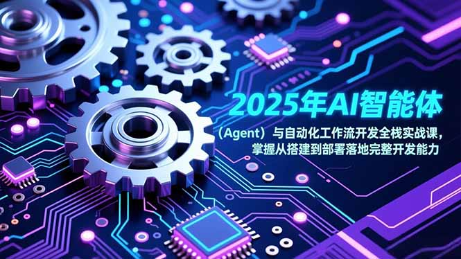 (17009期)2025年AI智能体(Agent)与自动化工作流开发全栈实战课,掌握从搭建到部署落地完整开发能力-网赚副业网