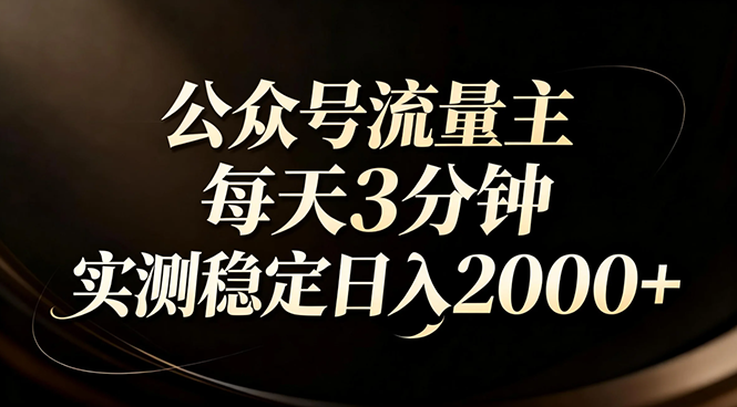 (17259期)【公众号流量主】红利回归!AI四步法每天3分钟,实测稳定日入2000+-网赚副业网