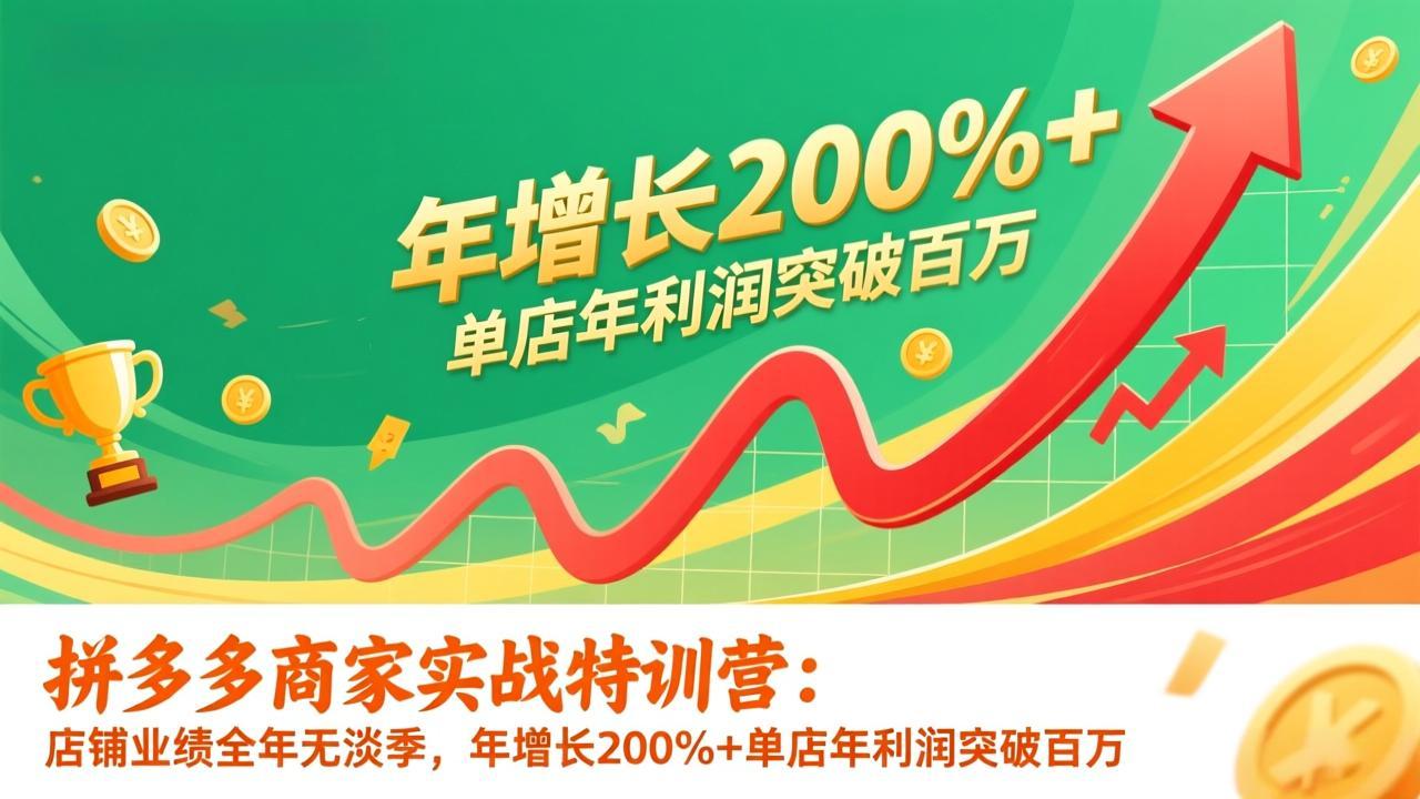 （17225期）拼多多商家实战特训营：店铺业绩全年无淡季，年增长200%+单店年利润突破百万(26年1月更新)-网赚副业网
