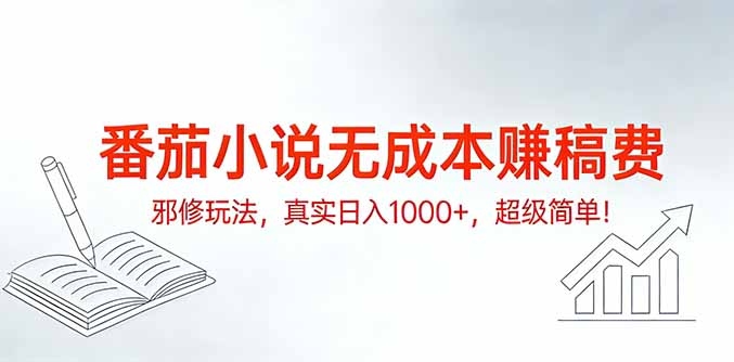 (17241期)番茄小说无成本赚稿费邪修玩法,真实日入1000+,超级简单!-网赚副业网