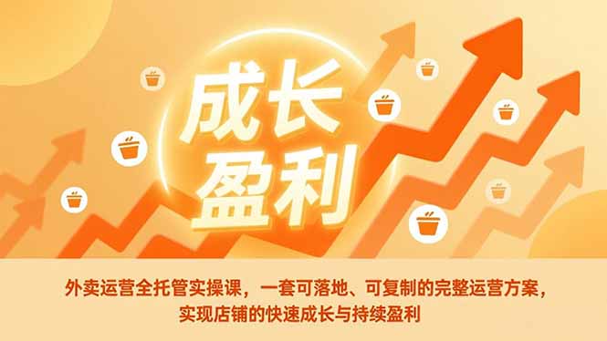 (17028期)外卖运营全托管实操课,一套可落地、可复制的完整运营方案,实现店铺的快速成长与持续盈利-网赚副业网