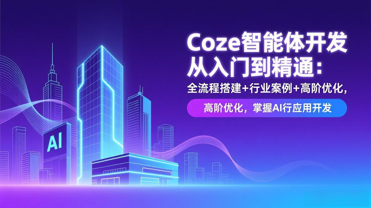 (17199期)Coze智能体开发从入门到精通:全流程搭建+行业案例+高阶优化,掌握AI应用开发-网赚副业网