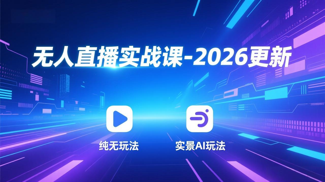 (17362期)无人直播实战课-2026更新:纯无玩法、实景AI、真人玩法、绿幕玩法、真转无玩法、麒麟臂摇手等-网赚副业网