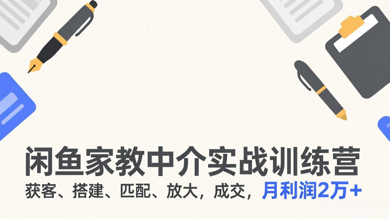 (17379期)闲鱼家教中介实战训练营,获客、搭建、匹配、放大,成交,月利润2万+-网赚副业网