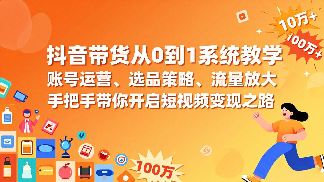 (17326期)抖音带货从0到1系统教学,账号运营、选品策略、流量放大,手把手带你开启短视频变现之路-网赚副业网