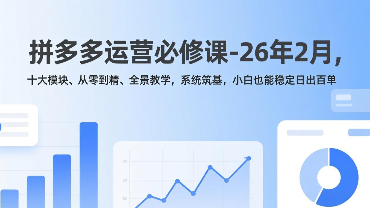 (17355期)拼多多运营必修课-26年2月,十大模块、从零到精、全景教学,系统筑基,小白也能稳定日出百单-网赚副业网