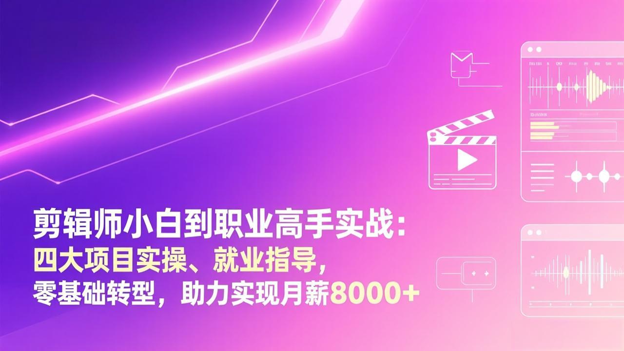 （17360期）剪辑师小白到职业高手实战：四大项目实操、就业指导，零基础转型，助力实现月薪8000+-网赚副业网