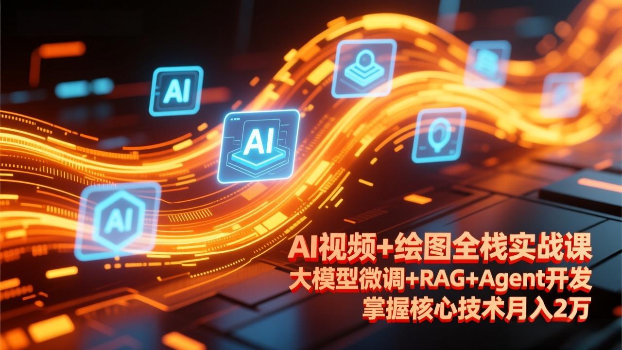 (17424期)AI视频+绘图全栈实战课-更新,大模型微调+RAG+Agent开发,掌握核心技术月入2万-网赚副业网