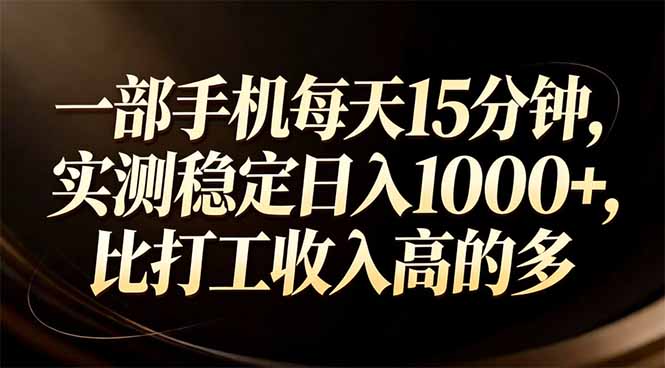 (17352期)一部手机每天15分钟,实测稳定日入1000+,比打工收入还高-网赚副业网
