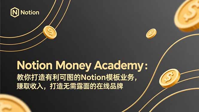(17423期)Notion Money Academy:教你打造有利可图的Notion模板业务,赚取收入,打造无需露面的在线品牌-网赚副业网
