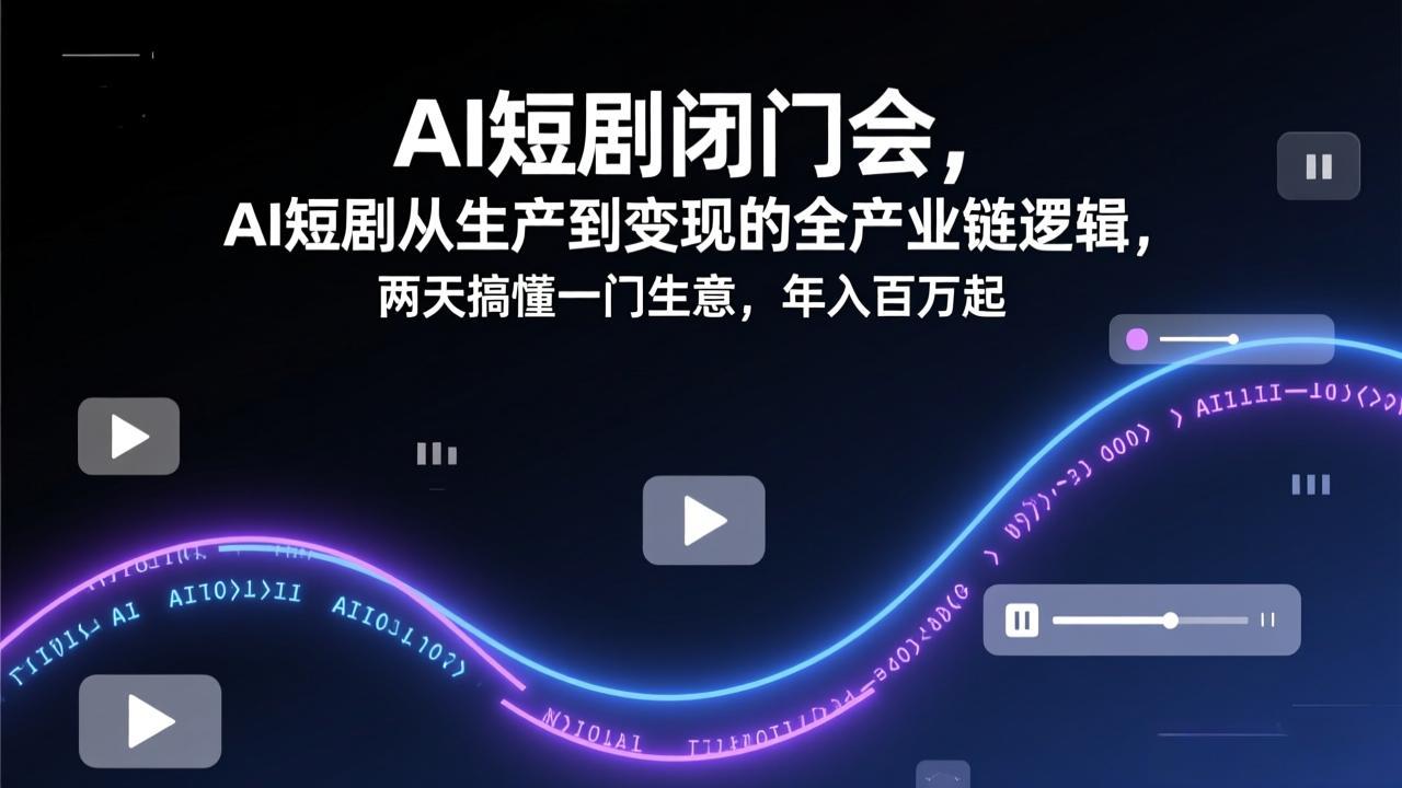 (17408期)AI短剧闭门会,AI短剧从生产到变现的全产业链逻辑,两天搞懂一门生意,年入百万起-网赚副业网