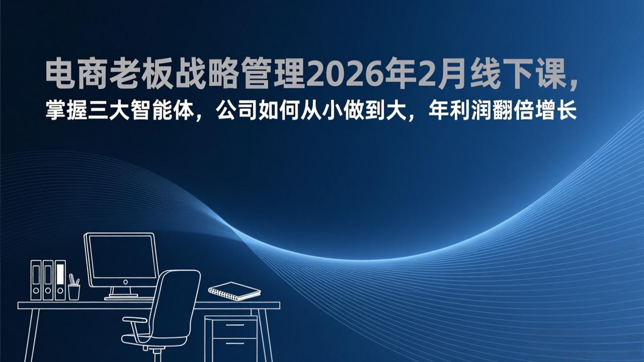 (17417期)电商老板战略管理2026年2月线下课,掌握三大智能体,公司如何从小做到大,年利润翻倍增长-网赚副业网