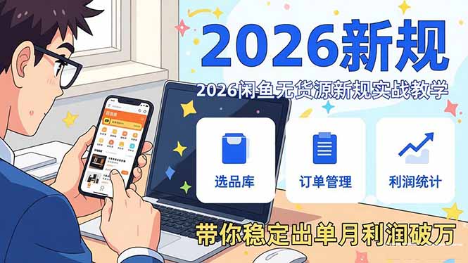 (17472期)2026闲鱼无货源新规实战教学,从零基础搭建账号到选品上架运营,带你稳定出单月利润破万-网赚副业网