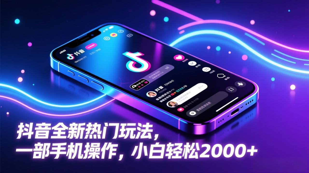 (17328期)抖音全新热门玩法,一部手机操作,小白轻松2000+-网赚副业网