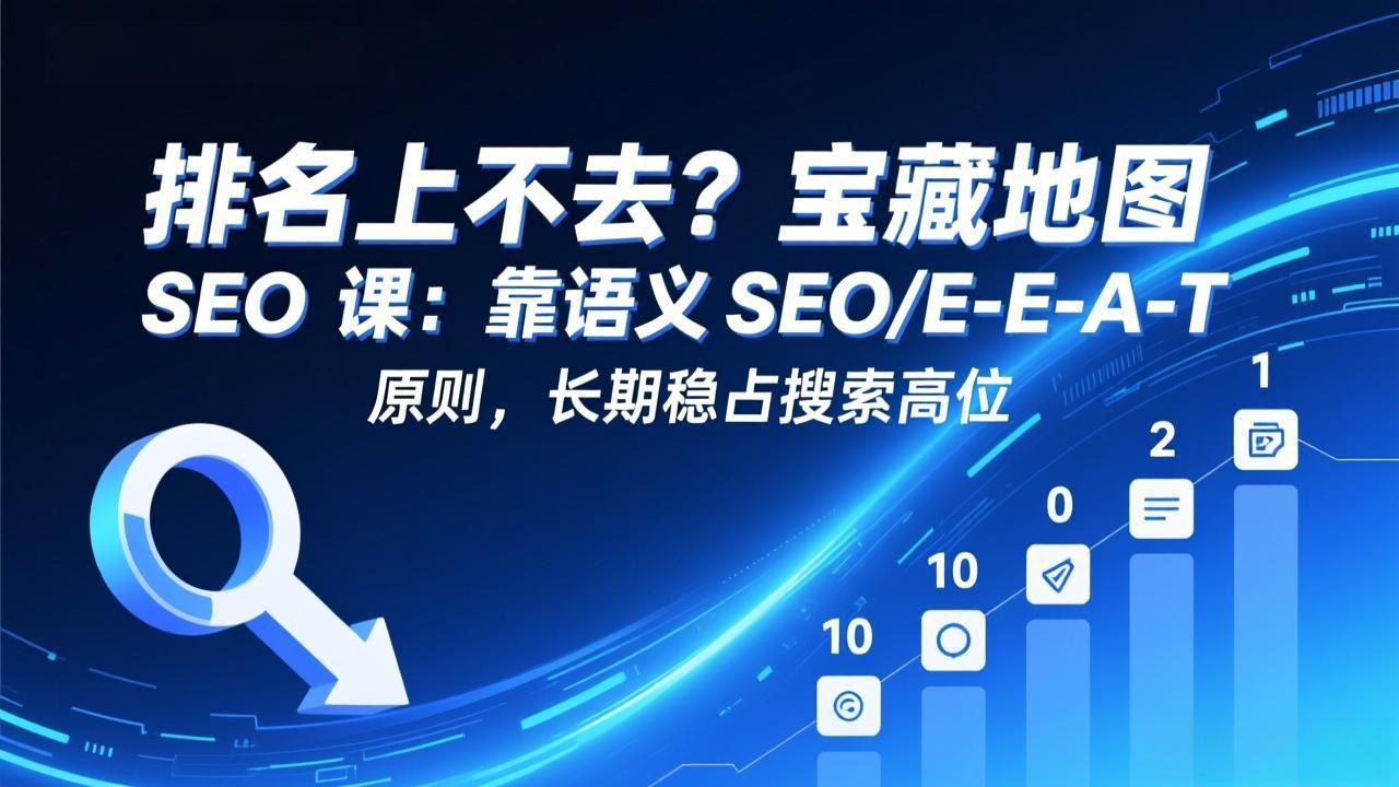 (17460期)排名上不去?宝藏地图 SEO 课:靠语义 SEO+E-E-A-T 原则,长期稳占搜索高位-网赚副业网