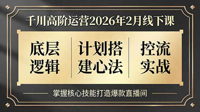 (17318期)千川高阶运营2026年2月线下课,底层逻辑、计划搭建心法、控流实战,掌握核心技能打造爆款直播间-网赚副业网