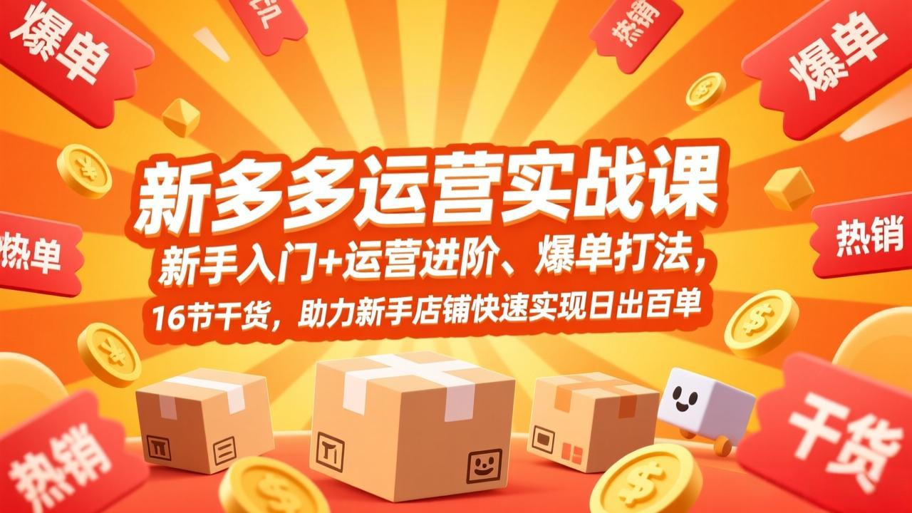 (17342期)拼多多运营实战课,新手入门+运营进阶、爆单打法,16节干货,助力新手店铺快速实现日出百单-网赚副业网