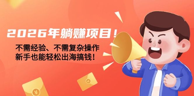 (17448期)2026年躺赚项目!不需经验、不需复杂操作,新手也能轻松出海搞钱!-网赚副业网