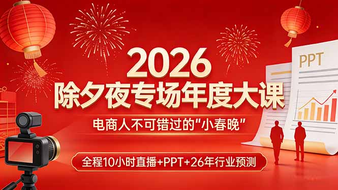 (17450期)2026除夕夜专场年度大课,全程10小时直播+PPT+26年行业预测,是电商人不可错过的“小春晚”-网赚副业网