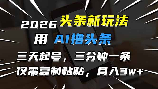 (17351期)2026最新头条玩法,用AI撸头条,3天必起号,3分钟1条,只需要复制粘贴,简单月入3W+-网赚副业网
