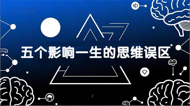 (17455期)付费文章:五个影响一生的思维误区,基于数十万人数据提炼,看懂少走十年弯路-网赚副业网
