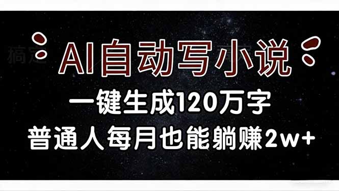 (17372期)AI自动写小说,一键生成120万字,普通人每月也能躺赚2w+-网赚副业网