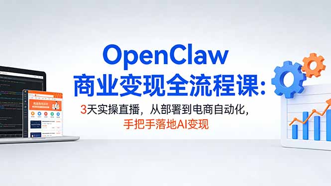 (17786期)OpenClaw商业变现全流程课:3天实操直播,从部署到电商自动化,手把手落地AI变现-网赚副业网