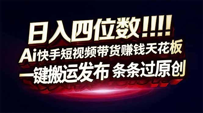 (17610期)日入四位数!快手平台Ai全自动带货赚米,一刀不剪黑科技搬运,一键发布过原创-网赚副业网