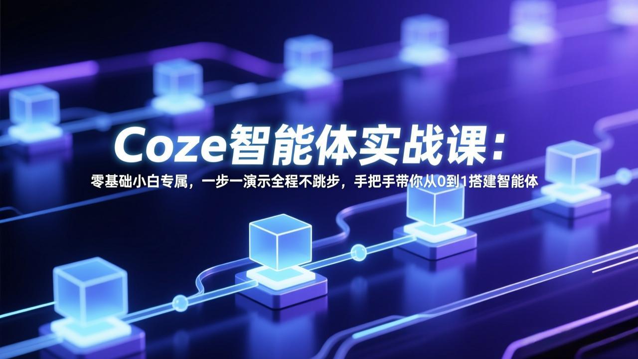 (17579期) Coze智能体实战课:零基础小白专属,一步一演示全程不跳步,手把手带你从0到1搭建智能体-网赚副业网