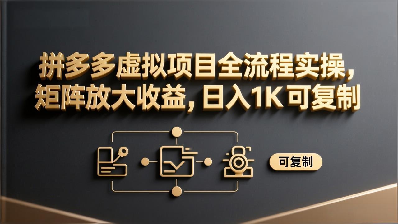 (17581期)拼多多虚拟项目全流程实操,矩阵放大收益,日入 1K 可复制-网赚副业网