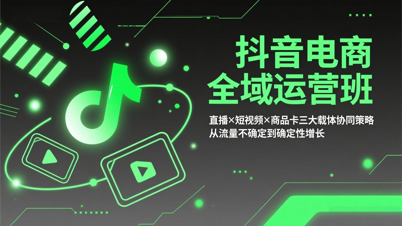 (17550期)抖音电商全域运营班:直播×短视频×商品卡三大载体协同策略,从流量不确定到确定性增长-网赚副业网
