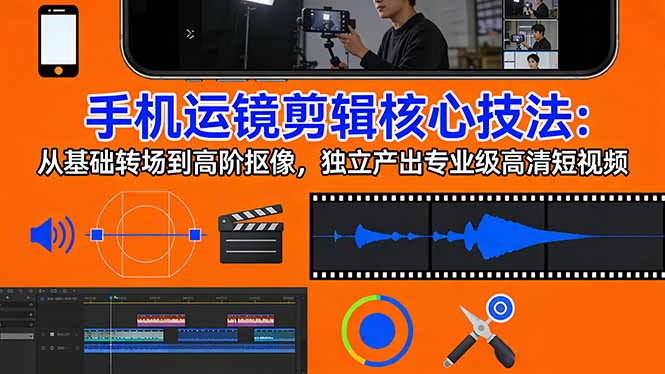 (17702期)手机运镜 剪辑核心技法:从基础转场到高阶抠像,独立产出专业级高清短视频-网赚副业网