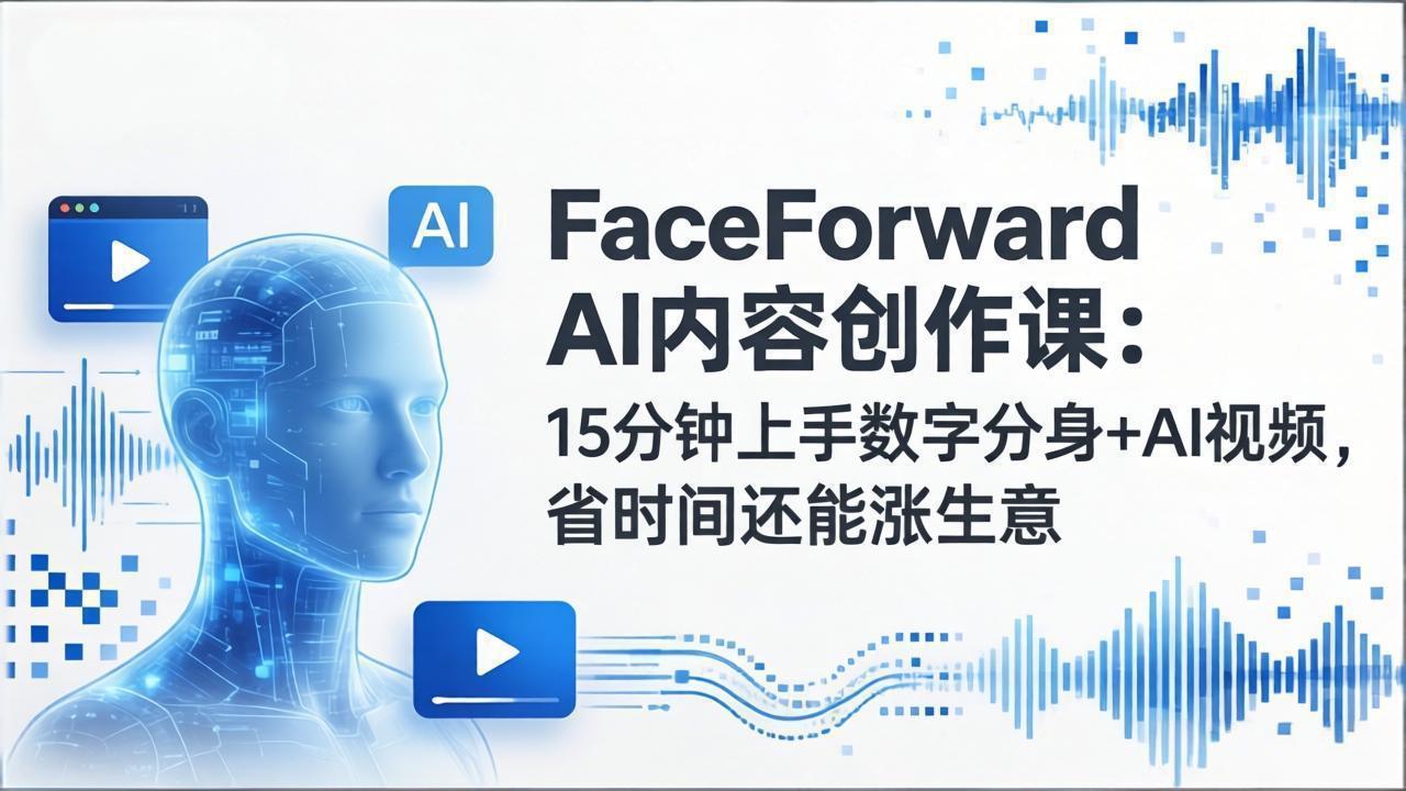 (17681期)FaceForward AI内容创作课:15分钟上手数字分身+AI视频,省时间还能涨生意-网赚副业网