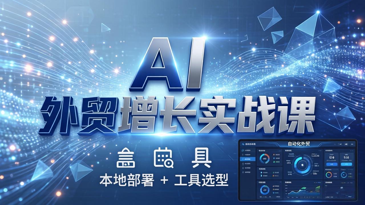 (17784期)AI 外贸增长实战课:本地部署 + 工具选型,一站式搭建可落地自动化外贸系统-网赚副业网