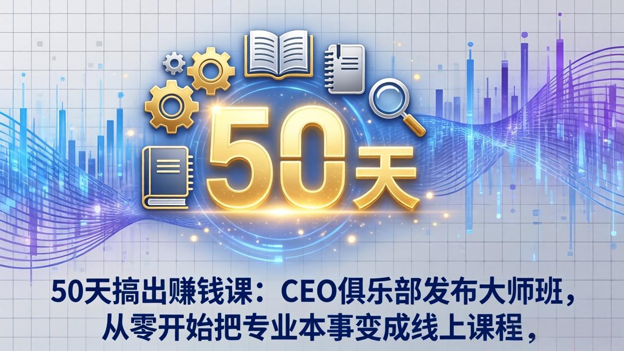(17712期)50天搞出赚钱课:CEO俱乐部发布大师班,从零开始把专业本事变成线上课程-网赚副业网