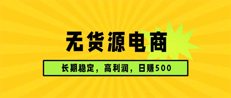 (17802期)无货源电商,长期稳定可做,利润高,需求大,日赚500-网赚副业网