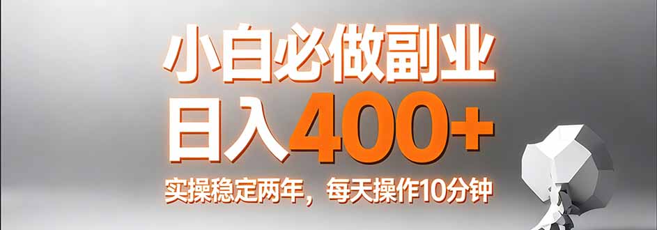 （17648期）小白必做副业日入400+，真实实操稳定两年，每天操作10分钟-网赚副业网