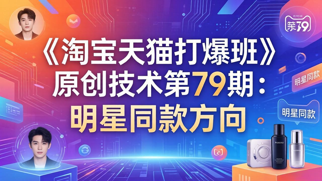 (17739期)《淘宝天猫打爆班》原创技术第79期:明星同款方向-网赚副业网