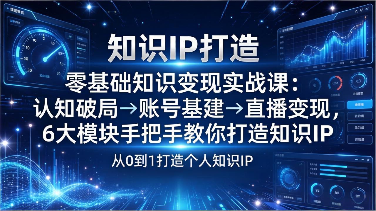 (17741期)零基础知识IP变现实战课:认知破局→账号基建→直播变现,6大模块手把手教你打造知识IP-网赚副业网