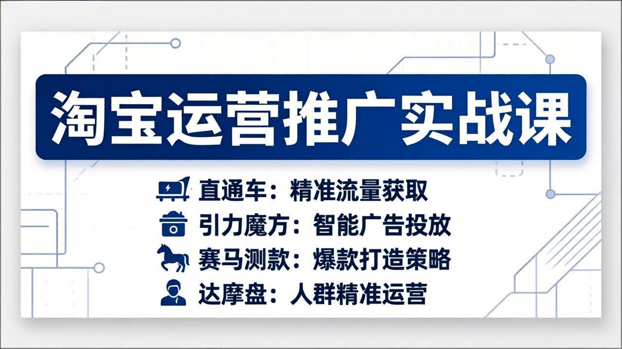 (17660期)淘宝运营推广实战课,直通车+引力魔方+赛马测款+达摩盘人群推广等(更新26年3月)-网赚副业网