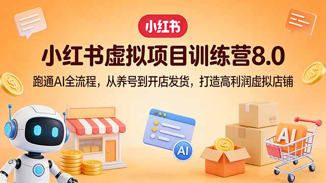 (17742期)小红书虚拟项目训练营8.0:跑通AI全流程,从养号到开店发货,打造高利润虚拟店铺-网赚副业网