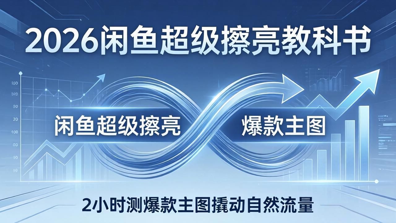 （17804期）2026闲鱼超级擦亮教科书：底层逻辑出价×转化率，2小时测爆款主图撬动自然流量-网赚副业网