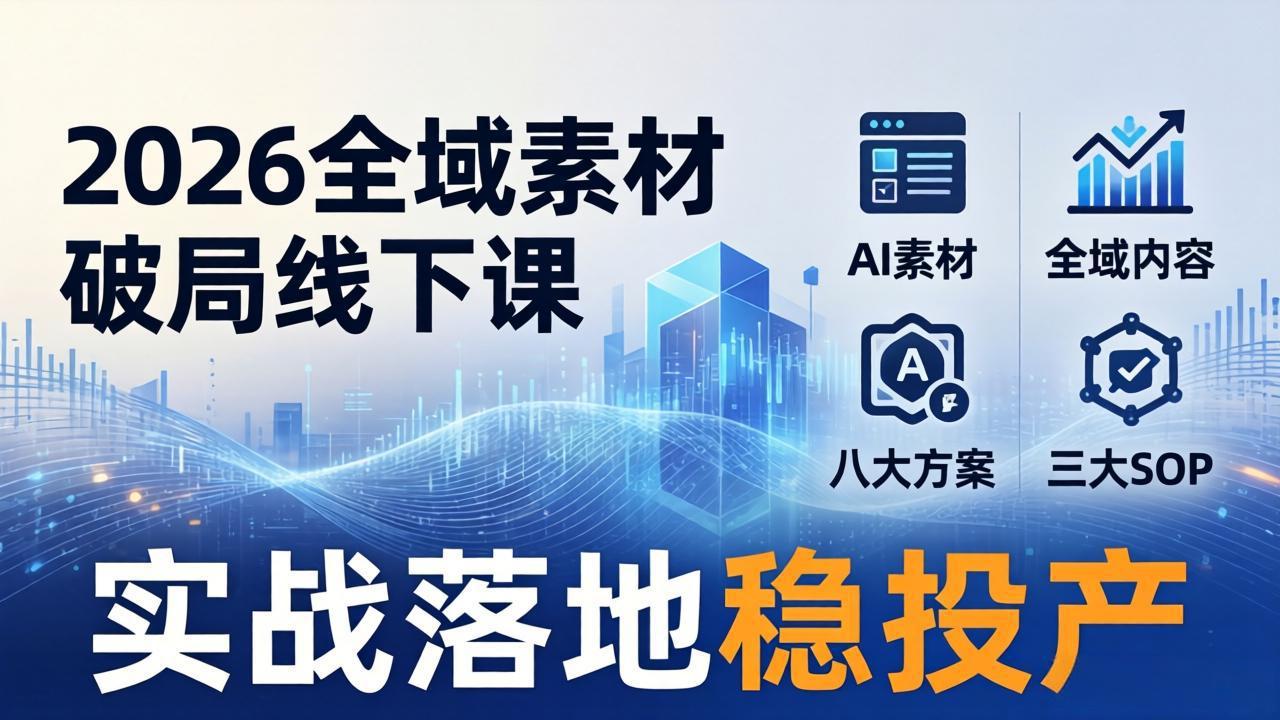 (17942期)2026全域素材破局线下课:AI素材+全域内容+八大方案+三大SOP,实战落地稳投产-网赚副业网