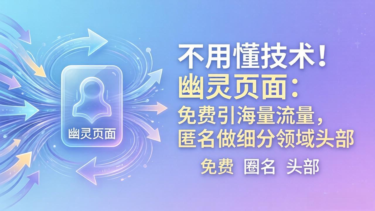 (18014期)不用懂技术!幽灵页面:免费引海量流量,匿名做细分领域头部-网赚副业网